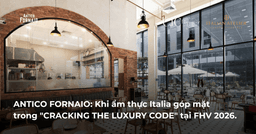 ANTICO FORNAIO: Khi ẩm thực Italia góp mặt trong "CRACKING THE LUXURY CODE" tại FHV 2026.