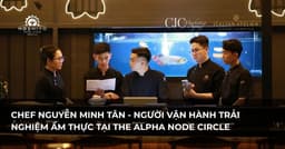 CHEF NGUYỄN MINH TÂN: NGƯỜI VẬN HÀNH TRẢI NGHIỆM ẨM THỰC TẠI THE ALPHA NODE CIRCLE